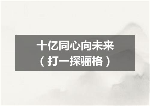 十亿同心向未来（打一探骊格）