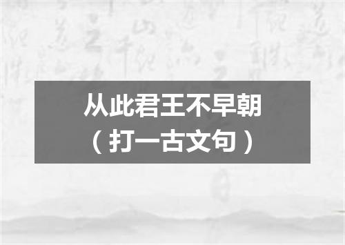 从此君王不早朝（打一古文句）