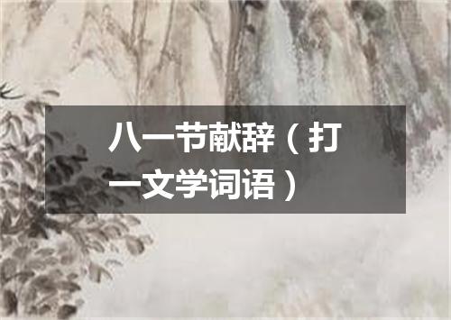 八一节献辞（打一文学词语）