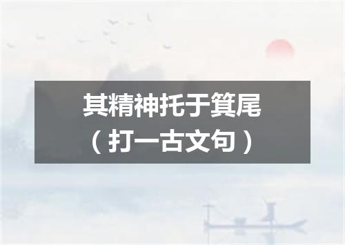 其精神托于箕尾（打一古文句）