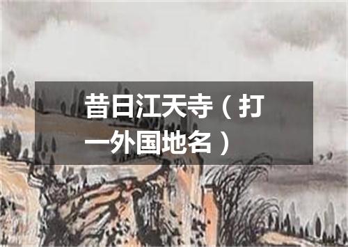 昔日江天寺（打一外国地名）