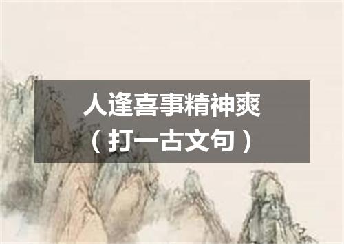 人逢喜事精神爽（打一古文句）