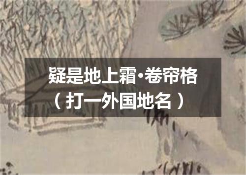 疑是地上霜·卷帘格（打一外国地名）
