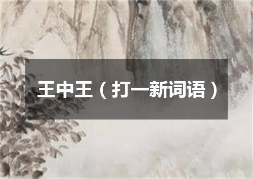 王中王（打一新词语）
