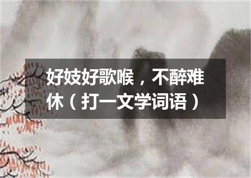 好妓好歌喉，不醉难休（打一文学词语）