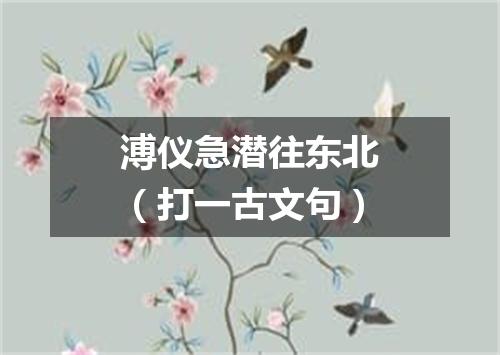 溥仪急潜往东北（打一古文句）