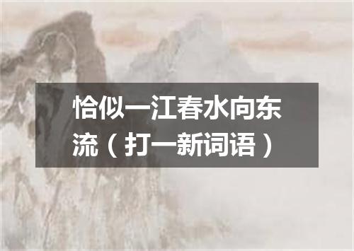 恰似一江春水向东流（打一新词语）