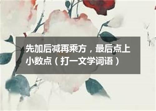 先加后减再乘方，最后点上小数点（打一文学词语）