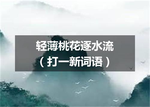 轻薄桃花逐水流（打一新词语）