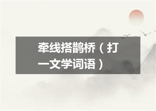 牵线搭鹊桥（打一文学词语）