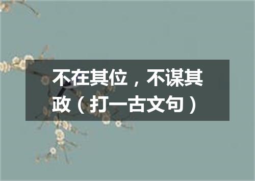 不在其位，不谋其政（打一古文句）