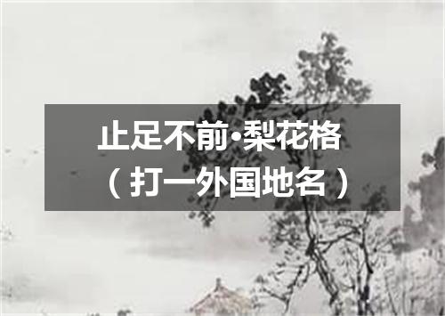 止足不前·梨花格（打一外国地名）