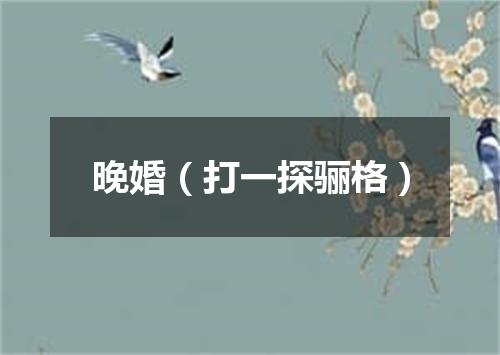 晚婚（打一探骊格）
