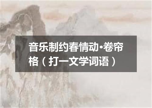 音乐制约春情动·卷帘格（打一文学词语）