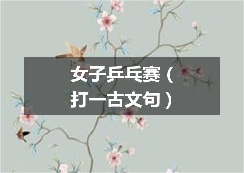女子乒乓赛（打一古文句）