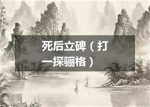 死后立碑（打一探骊格）