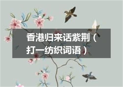 香港归来话紫荆（打一纺织词语）