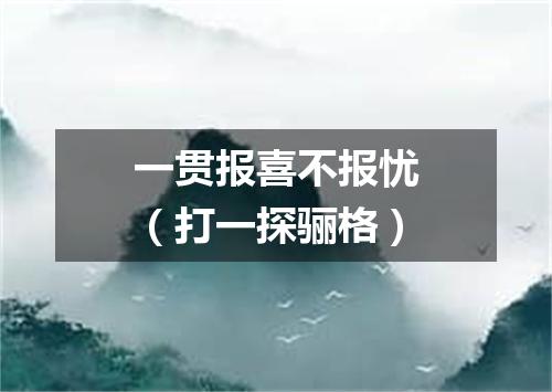 一贯报喜不报忧（打一探骊格）