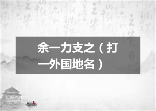 余一力支之（打一外国地名）