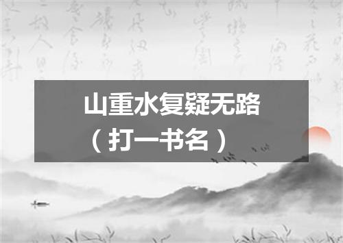 山重水复疑无路（打一书名）