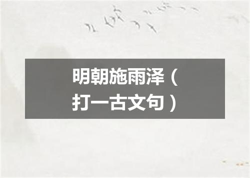 明朝施雨泽（打一古文句）