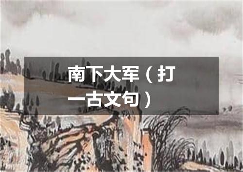 南下大军（打一古文句）