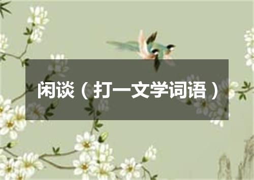 闲谈（打一文学词语）