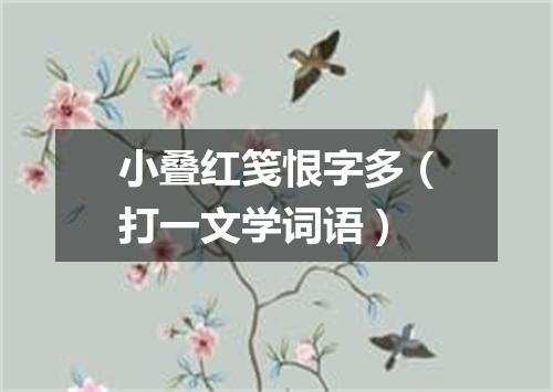 小叠红笺恨字多（打一文学词语）