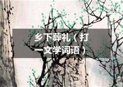 乡下葬礼（打一文学词语）