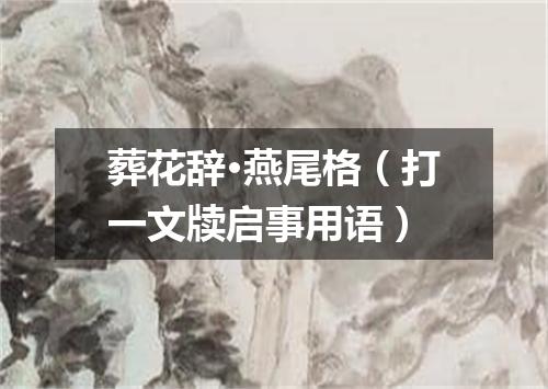 葬花辞·燕尾格（打一文牍启事用语）
