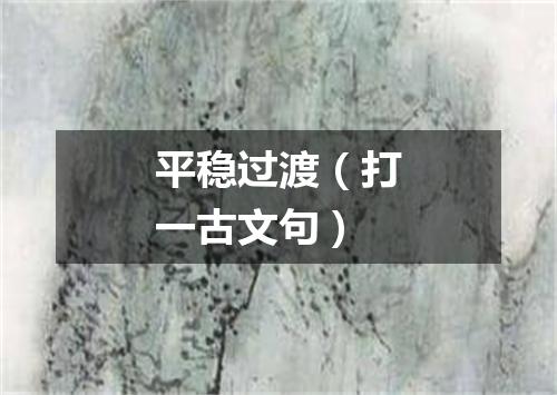 平稳过渡（打一古文句）