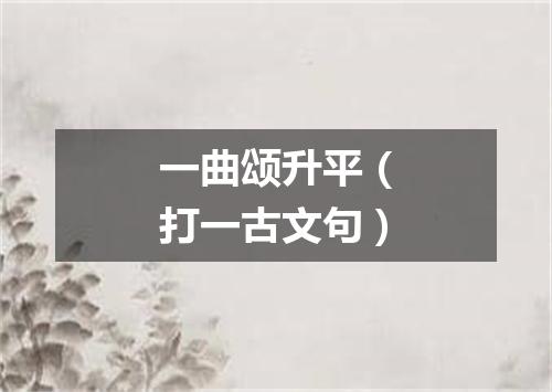 一曲颂升平（打一古文句）