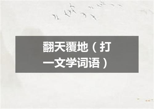 翻天覆地（打一文学词语）