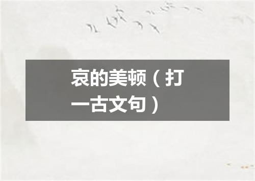哀的美顿（打一古文句）