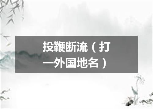 投鞭断流（打一外国地名）