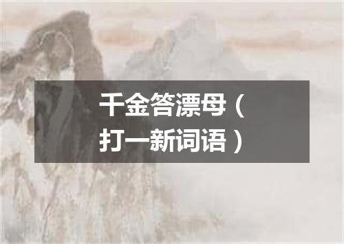 千金答漂母（打一新词语）
