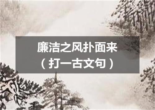 廉洁之风扑面来（打一古文句）