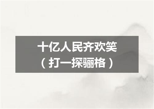 十亿人民齐欢笑（打一探骊格）