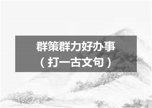 群策群力好办事（打一古文句）