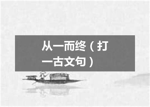 从一而终（打一古文句）