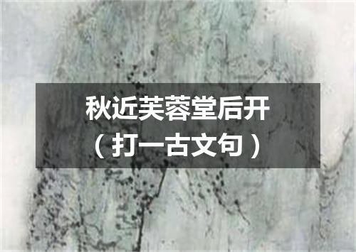 秋近芙蓉堂后开（打一古文句）