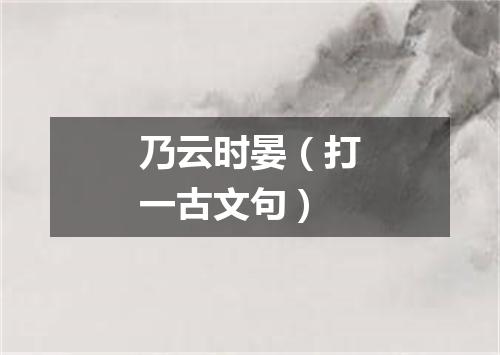 乃云时晏（打一古文句）
