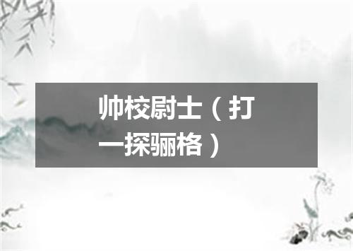 帅校尉士（打一探骊格）