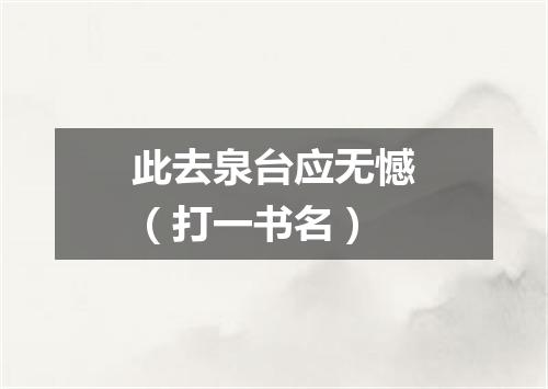 此去泉台应无憾（打一书名）