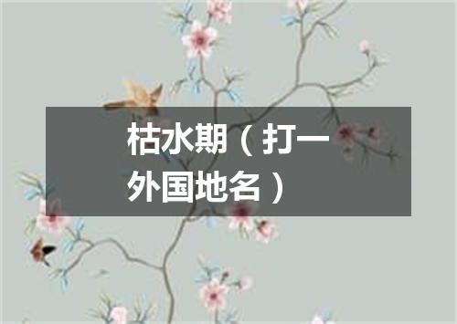 枯水期（打一外国地名）