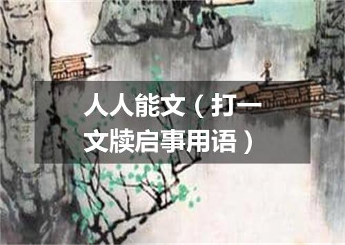 人人能文（打一文牍启事用语）
