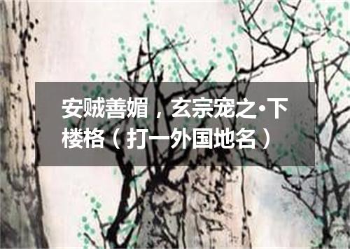 安贼善媚，玄宗宠之·下楼格（打一外国地名）