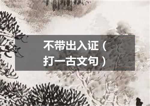 不带出入证（打一古文句）