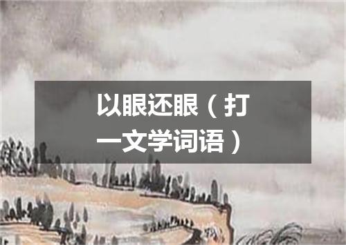 以眼还眼（打一文学词语）