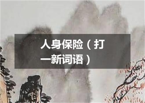 人身保险（打一新词语）